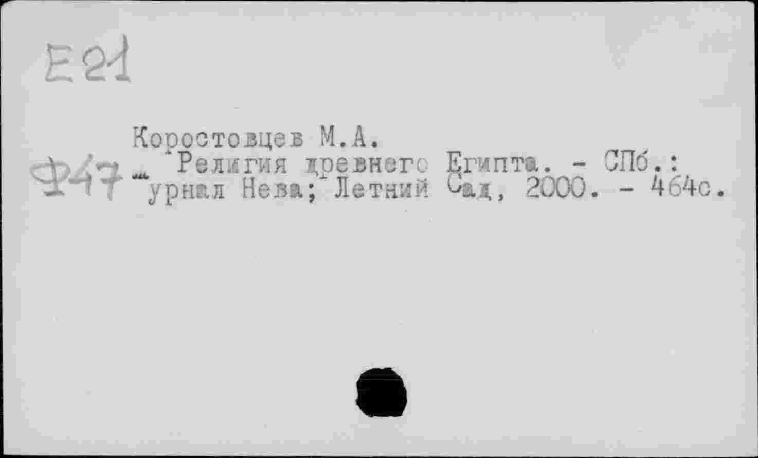 ﻿Е2<1
Ф4?
Квроотовцев М.А.
"Религия лревнего Египта. - СПб.: урнал Нева;*Летний Сад, 2000. - 464с.